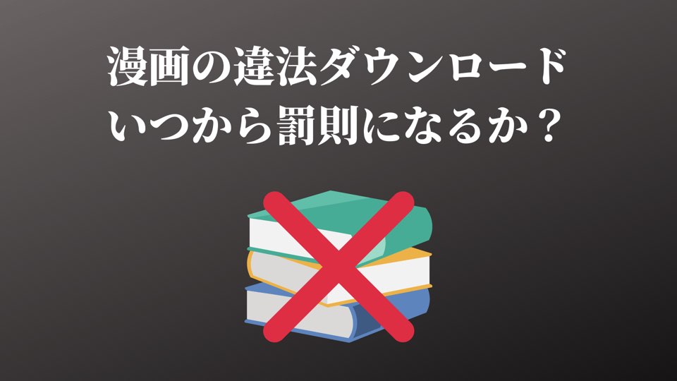 漫画の違法ダウンロード いつから罰則があるか 簡単にまとめました