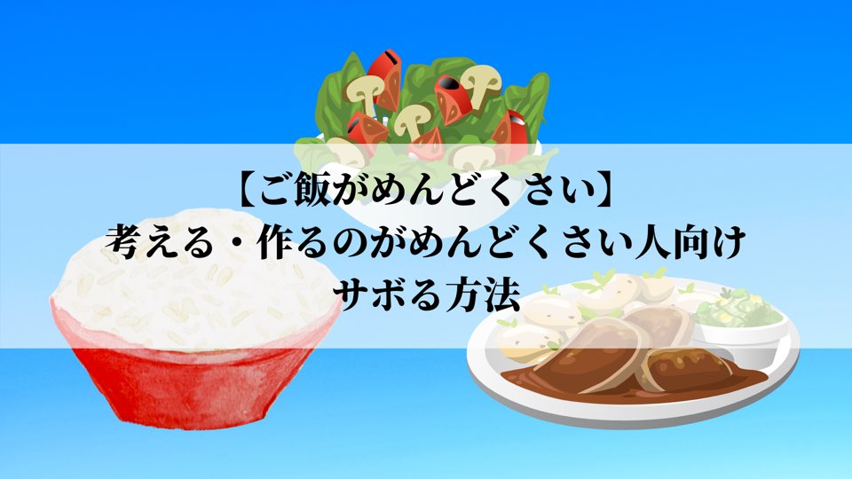 ご飯がめんどくさい 考える 作るのがめんどくさい人向けのサボり方