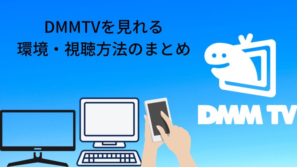 DMMTVを見れる環境と視聴方法