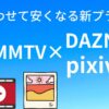 【DMMTV】DAZNやpixivと合わせて、お得になるプラン！