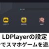 LDPlayerの設定 パソコンでスマホゲームを遊ぶやり方