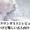 ブラウンダスト2 レビュー