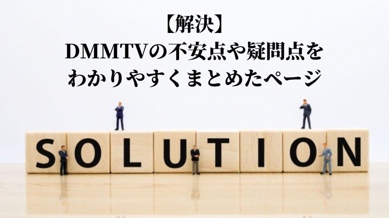 【解決】 DMMTVの不安点や疑問点を わかりやすくまとめたページ